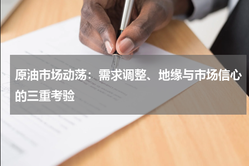 原油市场动荡：需求调整、地缘与市场信心的三重考验