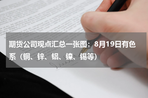 期货公司观点汇总一张图：8月19日有色系（铜、锌、铝、镍、锡等）