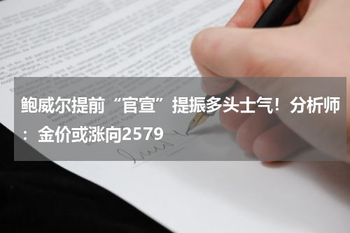 鲍威尔提前“官宣”提振多头士气！分析师：金价或涨向2579