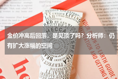 金价冲高后回落，是见顶了吗？分析师：仍有扩大涨幅的空间