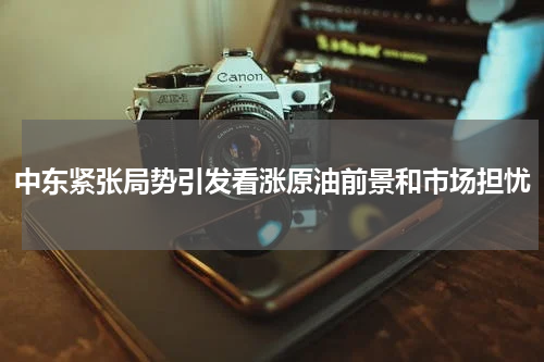中东紧张局势引发看涨原油前景和市场担忧