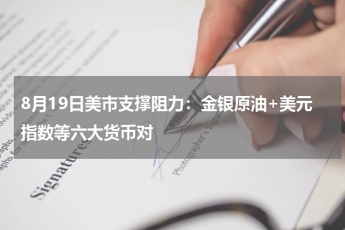 8月19日美市支撑阻力：金银原油+美元指数等六大货币对