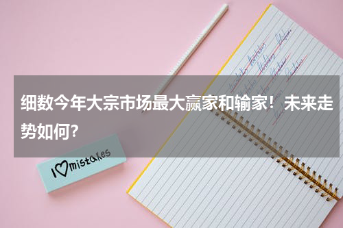 细数今年大宗市场最大赢家和输家！未来走势如何？