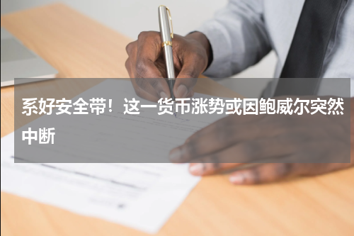 系好安全带！这一货币涨势或因鲍威尔突然中断