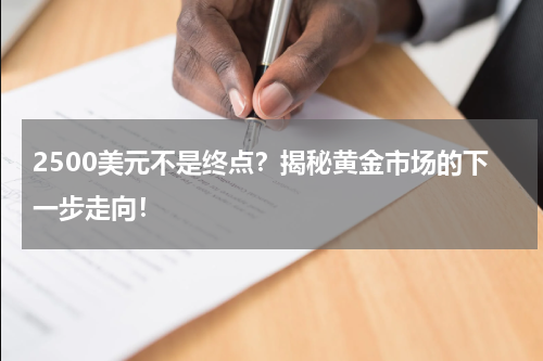 2500美元不是终点？揭秘黄金市场的下一步走向！