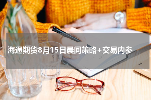 海通期货8月15日晨间策略+交易内参