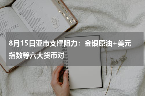8月15日亚市支撑阻力：金银原油+美元指数等六大货币对