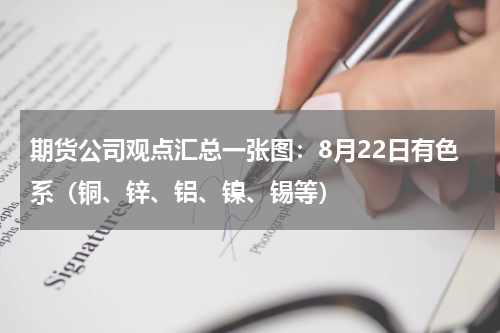 期货公司观点汇总一张图：8月22日有色系（铜、锌、铝、镍、锡等）