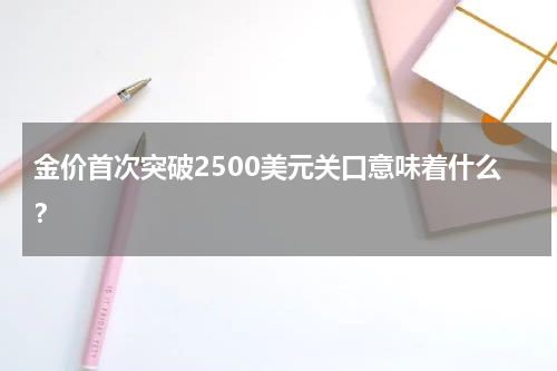 金价首次突破2500美元关口意味着什么？