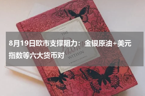 8月19日欧市支撑阻力：金银原油+美元指数等六大货币对
