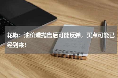 花旗：油价遭抛售后可能反弹，买点可能已经到来！