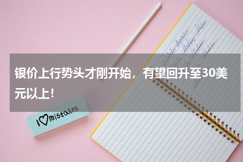 银价上行势头才刚开始，有望回升至30美元以上！