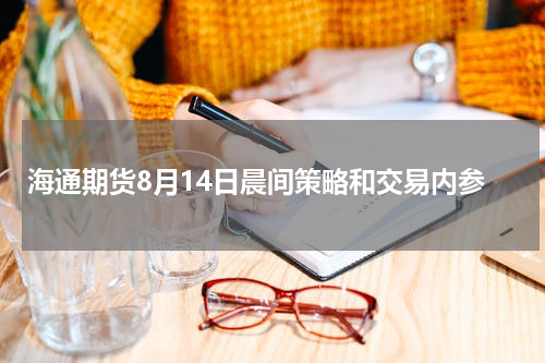 海通期货8月14日晨间策略和交易内参