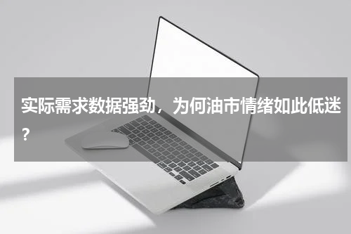 实际需求数据强劲，为何油市情绪如此低迷？