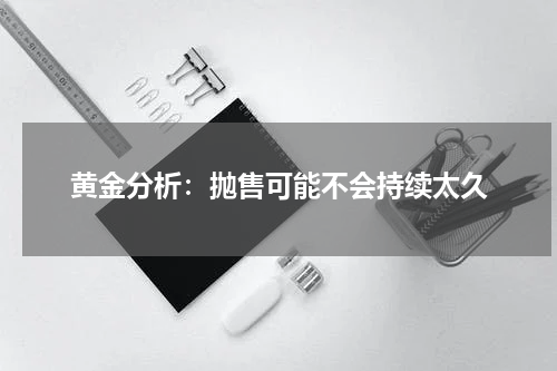 黄金分析：抛售可能不会持续太久