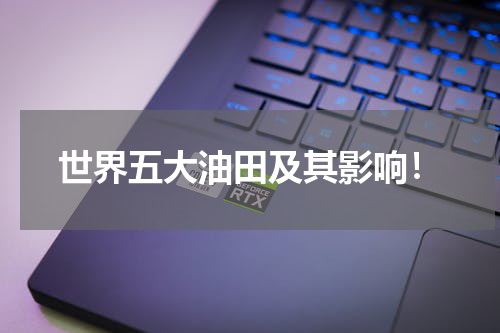 世界五大油田及其影响！