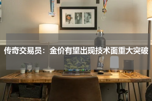 传奇交易员：金价有望出现技术面重大突破