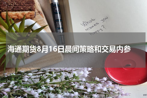 海通期货8月16日晨间策略和交易内参