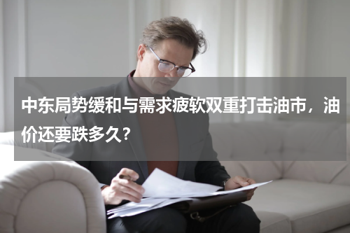 中东局势缓和与需求疲软双重打击油市，油价还要跌多久？