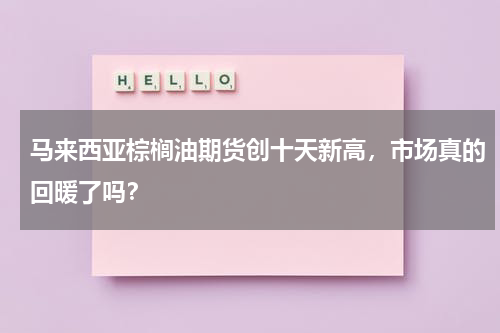马来西亚棕榈油期货创十天新高，市场真的回暖了吗？