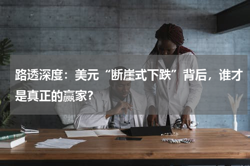路透深度：美元“断崖式下跌”背后，谁才是真正的赢家？
