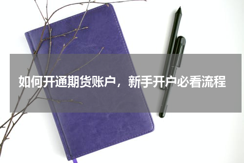 如何开通期货账户，新手开户必看流程