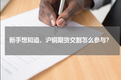 新手想知道，沪铜期货交割怎么参与？