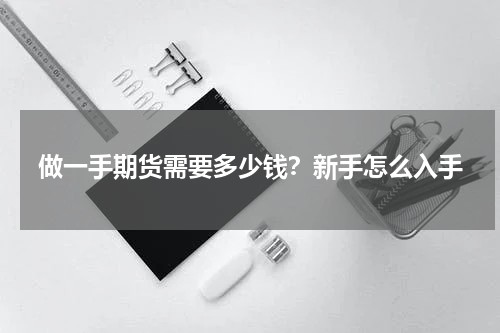 做一手期货需要多少钱？新手怎么入手