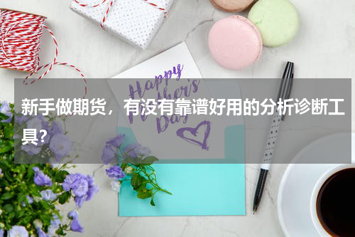 新手做期货，有没有靠谱好用的分析诊断工具？