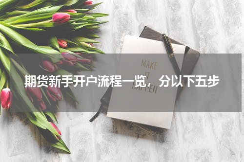 期货新手开户流程一览，分以下五步