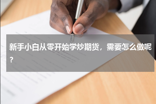 新手小白从零开始学炒期货，需要怎么做呢？