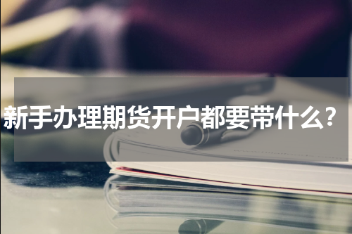 新手办理期货开户都要带什么？
