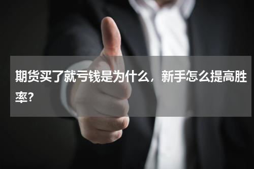 期货买了就亏钱是为什么，新手怎么提高胜率？