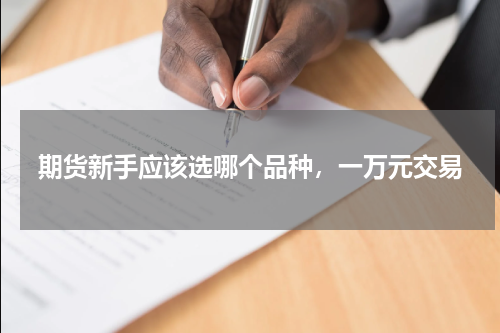 期货新手应该选哪个品种，一万元交易