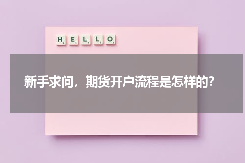 新手求问，期货开户流程是怎样的？