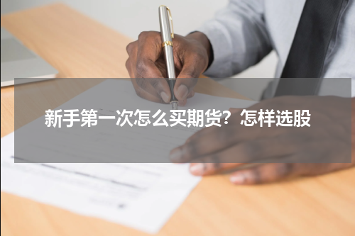 新手第一次怎么买期货？怎样选股