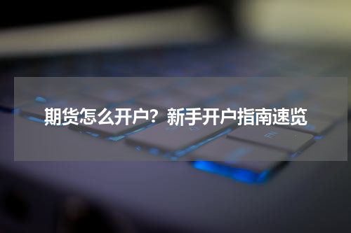 期货怎么开户？新手开户指南速览