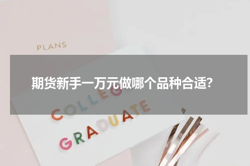 期货新手一万元做哪个品种合适？