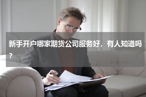 新手开户哪家期货公司服务好，有人知道吗？