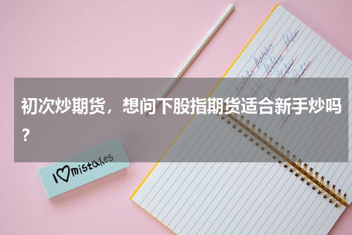 初次炒期货，想问下股指期货适合新手炒吗？