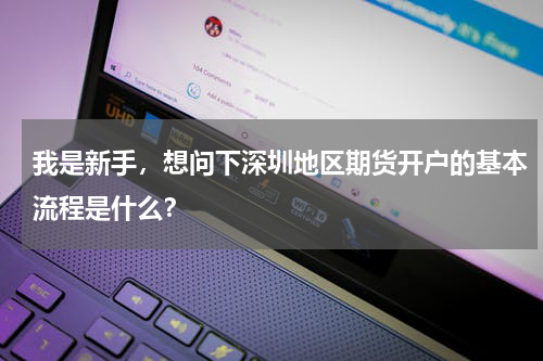 我是新手，想问下深圳地区期货开户的基本流程是什么？