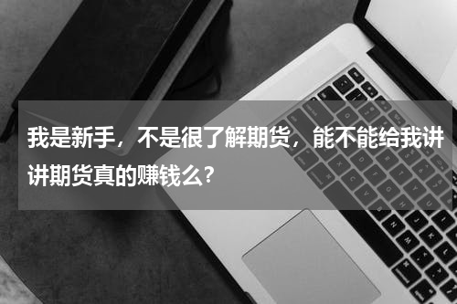 我是新手，不是很了解期货，能不能给我讲讲期货真的赚钱么？