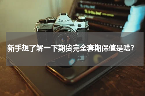 新手想了解一下期货完全套期保值是啥？