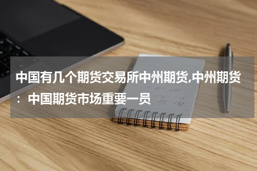 中国有几个期货交易所中州期货,中州期货：中国期货市场重要一员