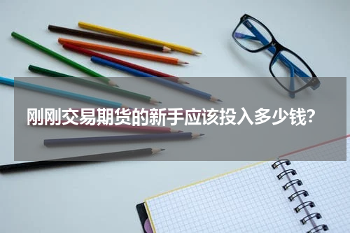 刚刚交易期货的新手应该投入多少钱？