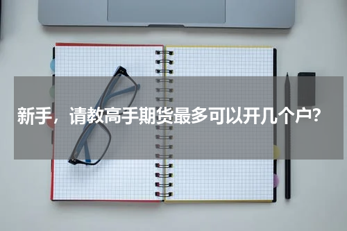 新手，请教高手期货最多可以开几个户？