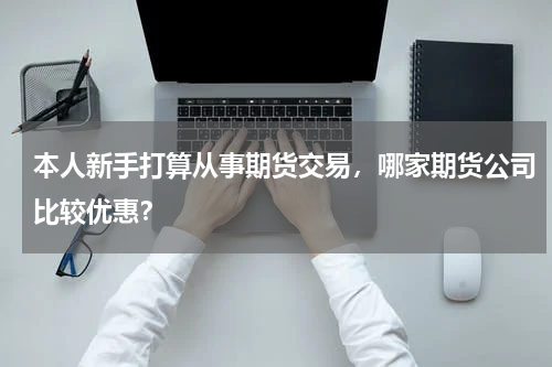 本人新手打算从事期货交易，哪家期货公司比较优惠？