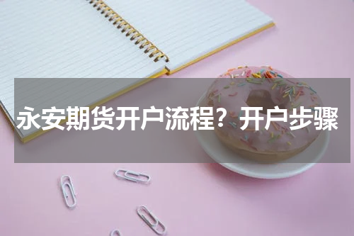 永安期货开户流程？开户步骤