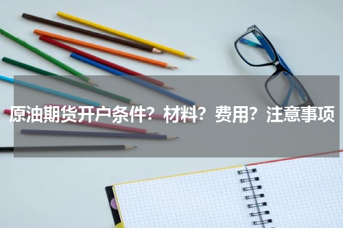 原油期货开户条件？材料？费用？注意事项