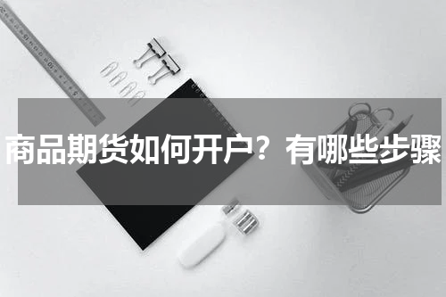 商品期货如何开户？有哪些步骤